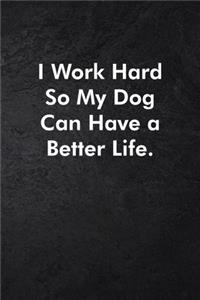 I Work Hard So My Dog Can Have a Better Life.