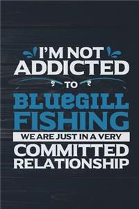 I'm Not Addicted To Bluegill Fishing We Are Just In A Very Committed Relationshi
