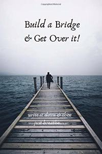 Build a Bridge and Get Over It Write It Down and Then Just Breathe