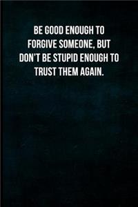 Be Good Enough to Forgive Someone, But Don't Be Stupid Enough to Trust Them Again.