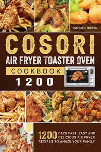 Cosori Air Fryer Toaster Oven Cookbook 1200: 1200 Days Fast, Easy And Delicious Air Fryer Recipes to amaze Your Family