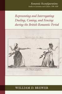 Representing and Interrogating Dueling, Caning, and Fencing during the British Romantic Period