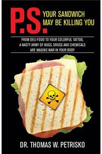P.S. Your Sandwich may be Killing You: From Deli Food to your Colorful Tattoo, a Nasty Army of Chemicals are Waging War in Your Body