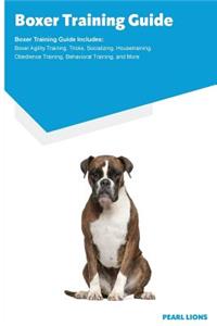 Boxer Training Guide Boxer Training Guide Includes: Boxer Agility Training, Tricks, Socializing, Housetraining, Obedience Training, Behavioral Training, and More