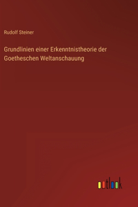 Grundlinien einer Erkenntnistheorie der Goetheschen Weltanschauung