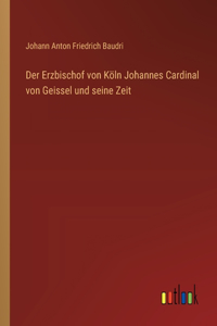 Erzbischof von Köln Johannes Cardinal von Geissel und seine Zeit