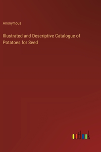 Illustrated and Descriptive Catalogue of Potatoes for Seed