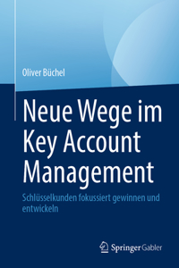 Neue Wege Im Key Account Management: Schlüsselkunden Fokussiert Gewinnen Und Entwickeln