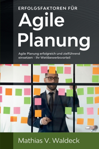 Erfolgsfaktoren für agile Planung: Agile Planung erfolgreich und zielführend einsetzen - Ihr Wettbewerbsvorteil