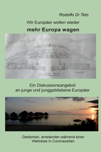 Wir Europäer wollen wieder mehr Europa wagen: Ein Diskussionsangebot an junge und junggebliebene Europäer