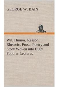 Wit, Humor, Reason, Rhetoric, Prose, Poetry and Story Woven into Eight Popular Lectures