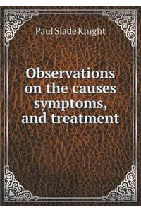 Observations on the Causes Symptoms, and Treatment