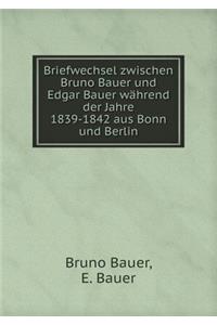 Briefwechsel Zwischen Bruno Bauer Und Edgar Bauer Während Der Jahre 1839-1842 Aus Bonn Und Berlin