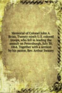 Memorial of Colonel John A. Bross, Twenty-ninth U. S. colored troops, who fell in leading the assault on Petersburgh, July 30, 1864. Together