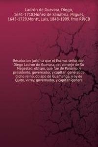Resolucion juridica que el Excmo. senor don Diego Ladron de Guevara, del consejo de Su Magestad, obispo, que fue de Panama, y presidente, governador, y capitan general de dicho reino, obispo de Guamanga, y oy de Quito, virrey, governador, y capitan
