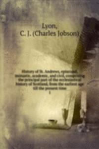 History of St. Andrews, episcopal, monastic, academic, and civil