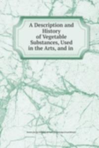 Description and History of Vegetable Substances, Used in the Arts, and in .