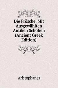 Die Frosche, Mit Ausgewahlten Antiken Scholien (Ancient Greek Edition)