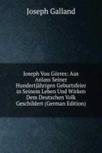 Joseph Vou Gorres: Aus Anlass Seiner Hundertjahrigen Geburtsfeier in Seinem Leben Und Wirken Dem Deutschen Volk Geschildert (German Edition)