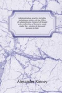 Administration practice in India, including a history of the Office of Administrator-General of Bengal and a collection of forms in usage under the . estates of deceased persons in Indi