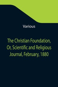 Christian Foundation, Or, Scientific and Religious Journal, February, 1880