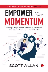 Empower your Momentum : Develop a Rapid Action Mindset to Streamline Your Potential and Get Massive Results