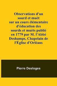 Observations d'un sourd et muèt sur un cours élémentaire d'éducation des sourds et muèts publié en 1779 par M. l'Abbé Deshamps, Chapelain de l'Église d'Orléans