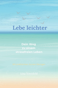 Lebe leichter: Dein Weg zu einem stressfreien Leben