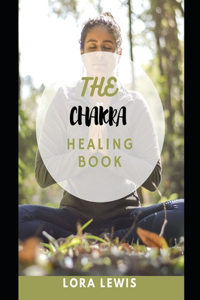 The Chakra Healing Book: A Complete Guide to Healing Your Body, Mind, and Spirit