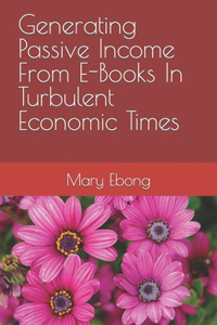 Generating Passive Income From E-Books In Turbulent Economic Times