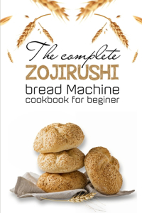 Complete Zojirushi Bread Machine Cookbook For Beginer