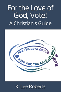 For the Love of God, Vote!: A Christian's Guide