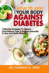 How to Arm Your Body Against Diabetes: Effective Strategies To Prevent And Reverse Type 2 Diabetes Naturally + Easy And Quick Recipes