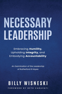 Necessary Leadership: Embracing Humility, Upholding Integrity, and Embodying Accountability: An Examination of the Leadership of Rutherford B Hayes