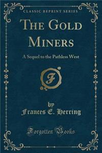 The Gold Miners: A Sequel to the Pathless West (Classic Reprint)