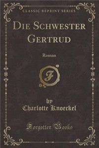 Die Schwester Gertrud: Roman (Classic Reprint)