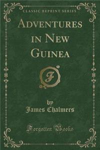 Adventures in New Guinea (Classic Reprint)