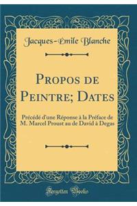 Propos de Peintre; Dates: Prï¿½cï¿½dï¿½ d'Une Rï¿½ponse ï¿½ La Prï¿½face de M. Marcel Proust Au de David ï¿½ Degas (Classic Reprint)