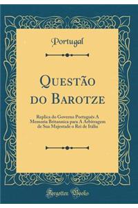 Questão do Barotze: Replica do Governo Português A Memoria Britannica para A Arbitragem de Sua Majestade o Rei de Itália (Classic Reprint)