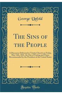 The Sins of the People: A Discourse Delivered in Trinity Church on Friday, May 14th, 1841, the Day of Fasting and Prayer Recommended by the President of the United States (Classic Reprint): A Discourse Delivered in Trinity Church on Friday, May 14th, 1841, the Day of Fasting and Prayer Recommended by the President of the United States (