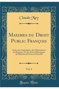 Maximes Du Droit Public Franï¿½ois, Vol. 1: Tirï¿½es Des Capitulaires, Des Ordonnances Du Royaume, Et Des Autres Monumens de l'Histoire de France; Partie III (Classic Reprint)