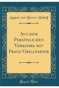 Aus Dem PersÃ¶nlichen Verkehre Mit Franz Grillparzer (Classic Reprint)