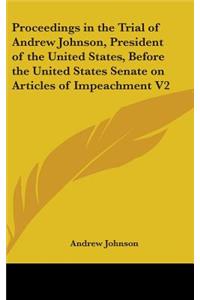 Proceedings in the Trial of Andrew Johnson, President of the United States, Before the United States Senate on Articles of Impeachment V2