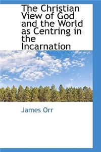 The Christian View of God and the World as Centring in the Incarnation