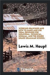 Working Drawings and how to Make and Use Them: Designed for Industrial, Technical, Normal, and the higher grade grammar school