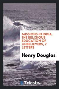 Missions in India. The religious education of unbelievers, 7 letters