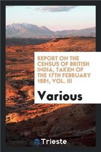 Report on the Census of British India, Taken of the 17th February 1881, Vol. III