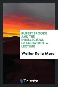 Rupert Brooke and the Intellectual Imagination. a Lecture