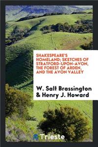 Shakespeare's Homeland; Sketches of Stratford-Upon-Avon, the Forest of Arden, and the Avon Valley. with Over 70 Illus. by Henry J. Howard and Sidney Heath