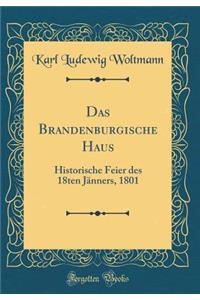 Das Brandenburgische Haus: Historische Feier Des 18ten Jï¿½nners, 1801 (Classic Reprint)